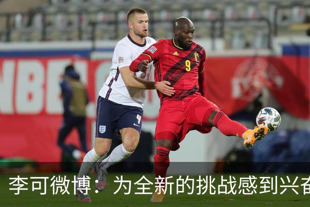 李可微博：为全新的挑战感到兴奋 我已经准备好了