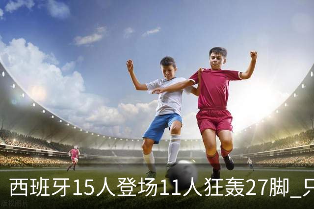 西班牙15人登场11人狂轰27脚 只收获0-0该是谁的锅？