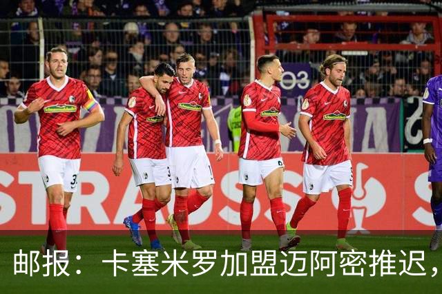 邮报：卡塞米罗加盟迈阿密推迟，洛杉矶银河索要100万美元补偿